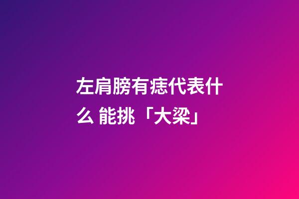 左肩膀有痣代表什么 能挑「大梁」